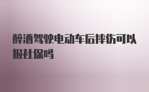 醉酒驾驶电动车后摔伤可以报社保吗