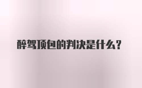 醉驾顶包的判决是什么？