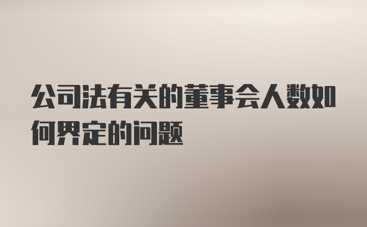 公司法有关的董事会人数如何界定的问题