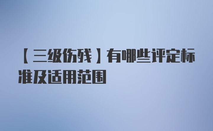 【三级伤残】有哪些评定标准及适用范围