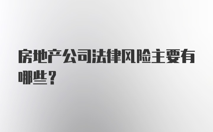 房地产公司法律风险主要有哪些?