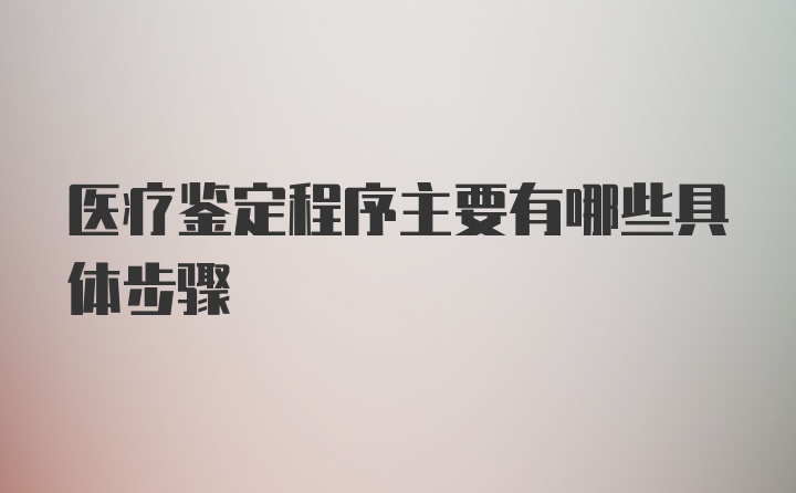 医疗鉴定程序主要有哪些具体步骤