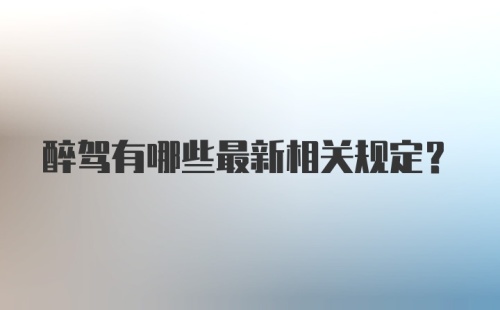 醉驾有哪些最新相关规定？