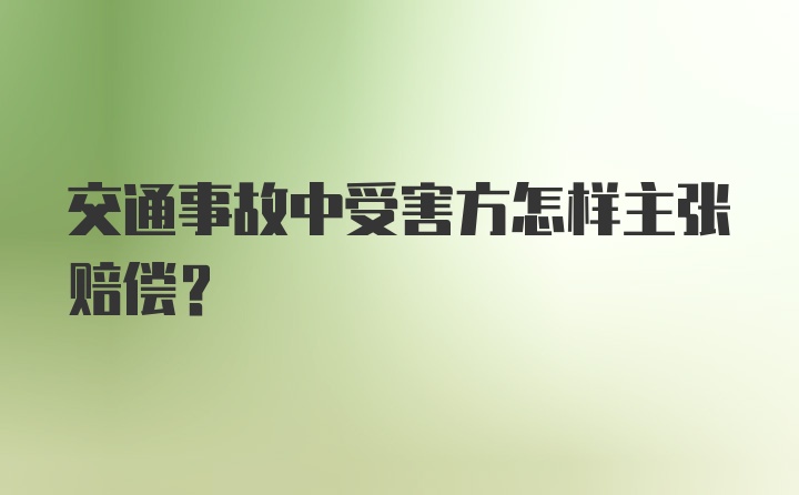 交通事故中受害方怎样主张赔偿？