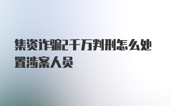 集资诈骗2千万判刑怎么处置涉案人员