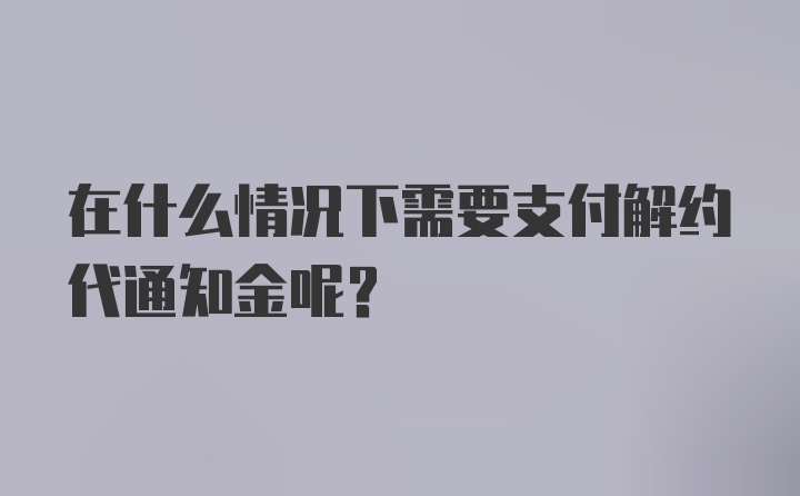 在什么情况下需要支付解约代通知金呢？