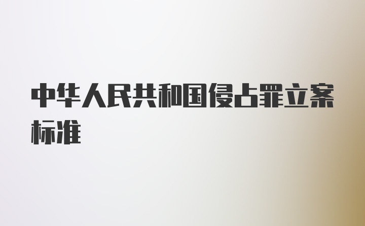 中华人民共和国侵占罪立案标准