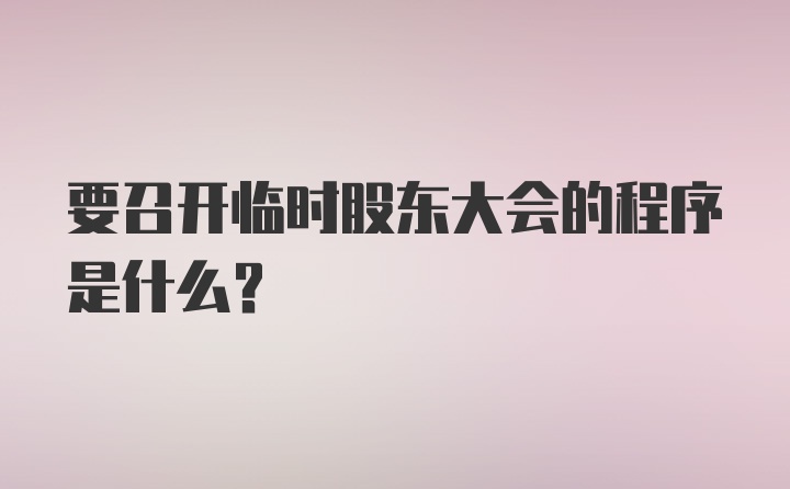 要召开临时股东大会的程序是什么?