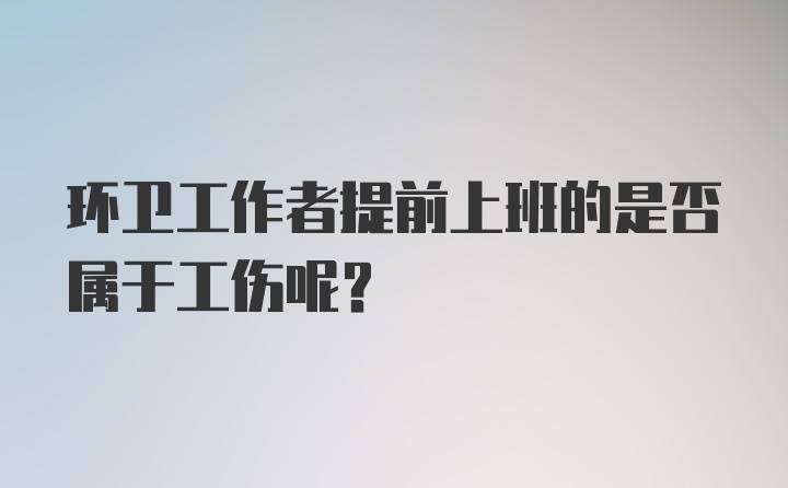 环卫工作者提前上班的是否属于工伤呢？