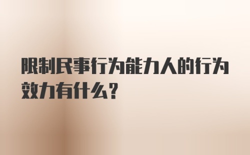 限制民事行为能力人的行为效力有什么?