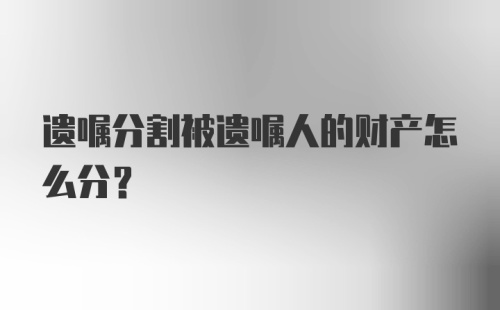 遗嘱分割被遗嘱人的财产怎么分？