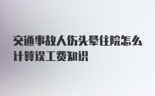 交通事故人伤头晕住院怎么计算误工费知识