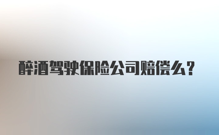 醉酒驾驶保险公司赔偿么？