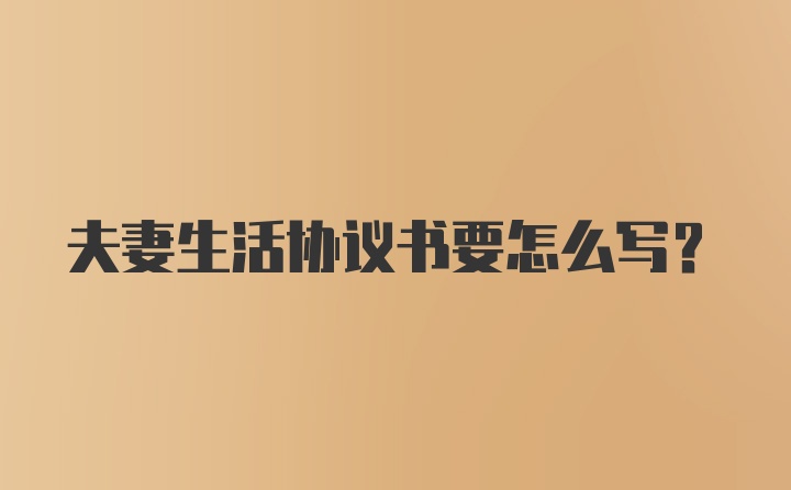 夫妻生活协议书要怎么写？