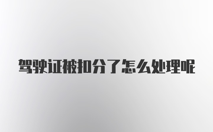 驾驶证被扣分了怎么处理呢