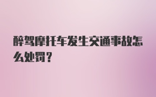 醉驾摩托车发生交通事故怎么处罚？