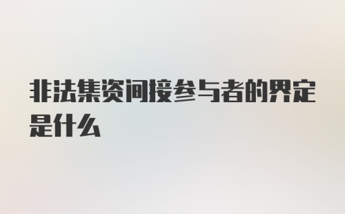 非法集资间接参与者的界定是什么