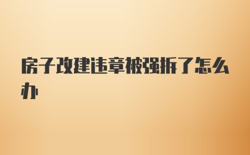 房子改建违章被强拆了怎么办