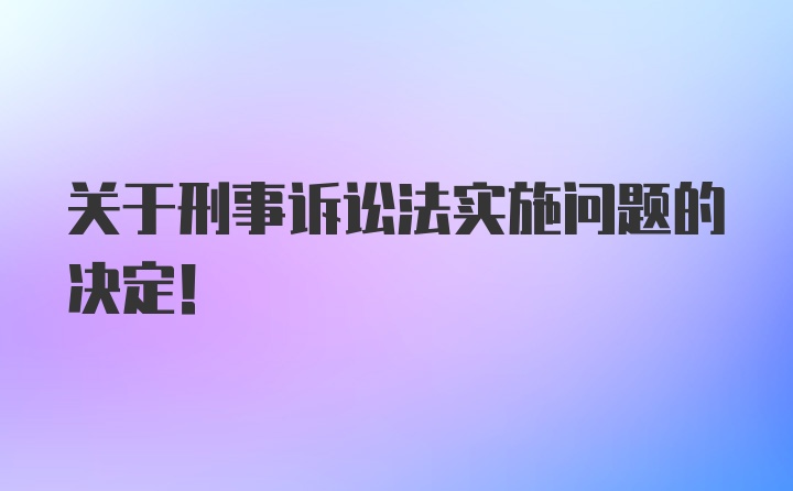 关于刑事诉讼法实施问题的决定！