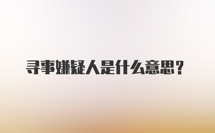 寻事嫌疑人是什么意思？