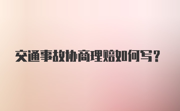 交通事故协商理赔如何写？