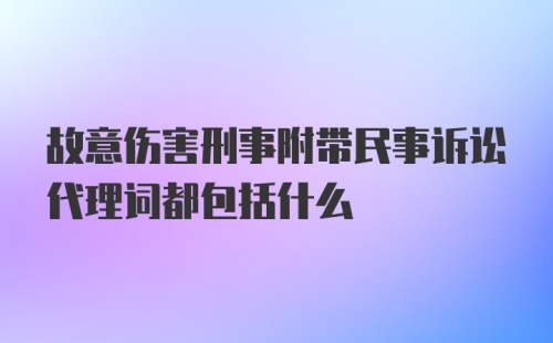 故意伤害刑事附带民事诉讼代理词都包括什么