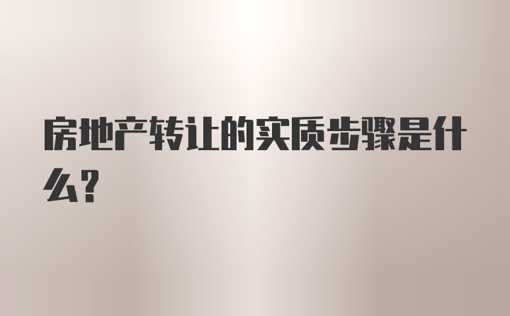 房地产转让的实质步骤是什么？