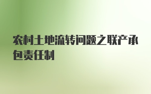 农村土地流转问题之联产承包责任制