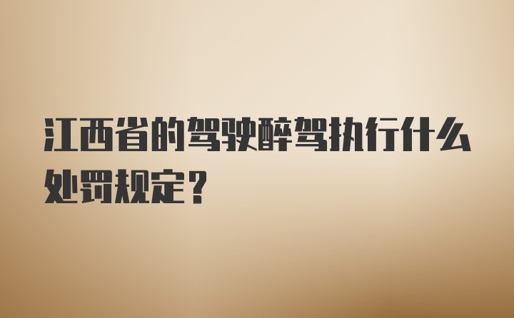 江西省的驾驶醉驾执行什么处罚规定？