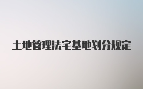 土地管理法宅基地划分规定