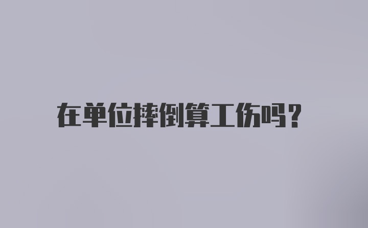 在单位摔倒算工伤吗?