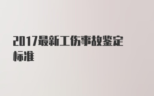 2017最新工伤事故鉴定标准