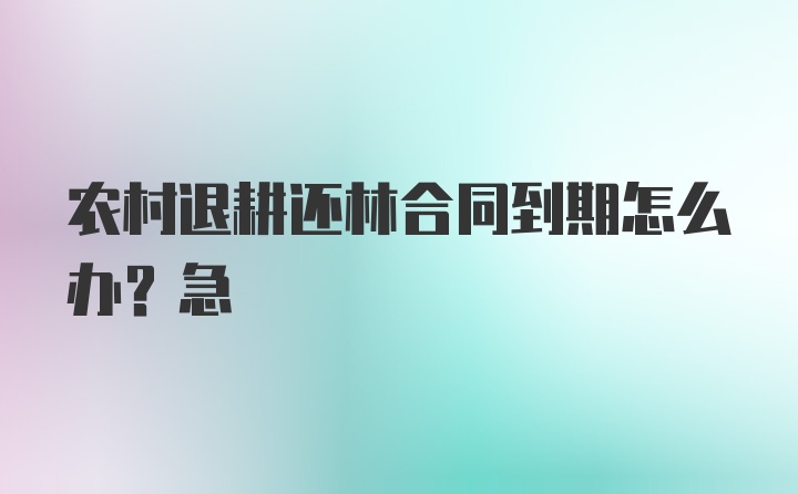 农村退耕还林合同到期怎么办?急