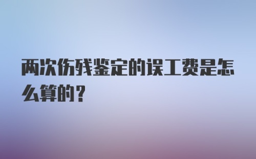 两次伤残鉴定的误工费是怎么算的？