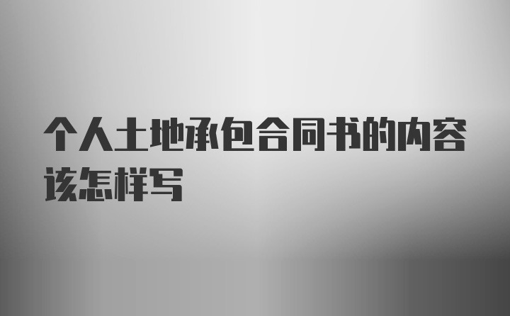 个人土地承包合同书的内容该怎样写