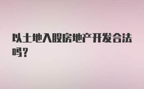 以土地入股房地产开发合法吗？