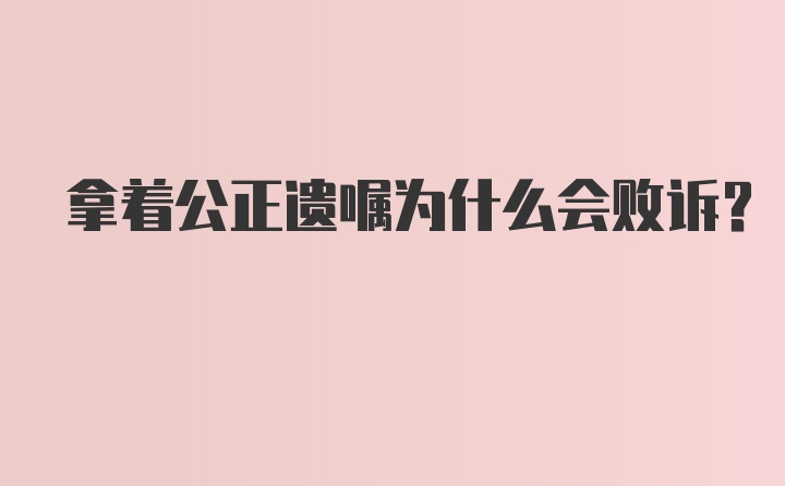 拿着公正遗嘱为什么会败诉？