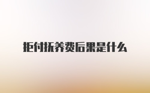 拒付抚养费后果是什么