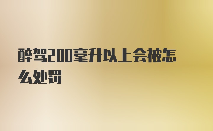 醉驾200毫升以上会被怎么处罚