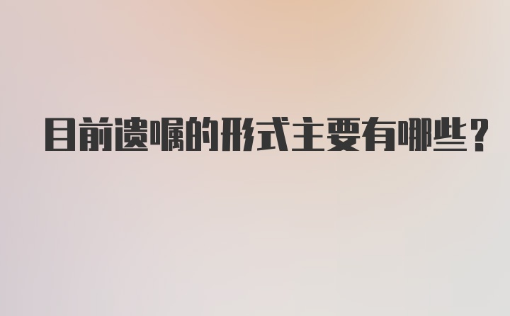 目前遗嘱的形式主要有哪些？