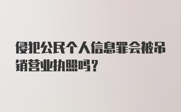 侵犯公民个人信息罪会被吊销营业执照吗?