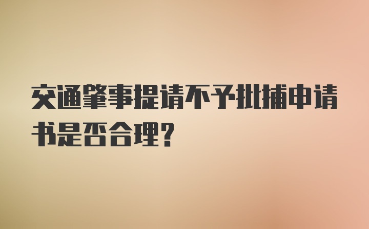 交通肇事提请不予批捕申请书是否合理?