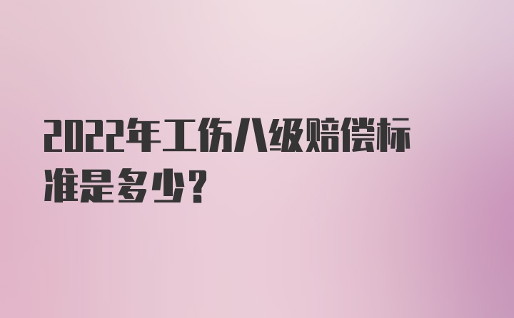 2022年工伤八级赔偿标准是多少？