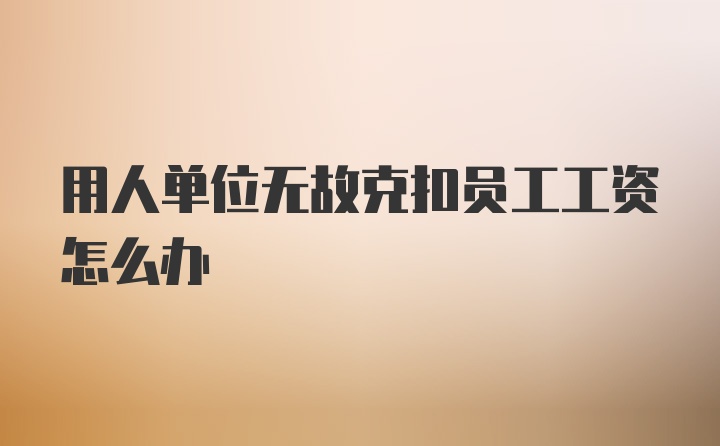 用人单位无故克扣员工工资怎么办