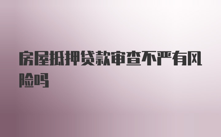 房屋抵押贷款审查不严有风险吗