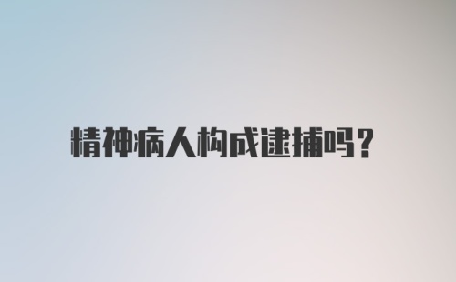 精神病人构成逮捕吗？