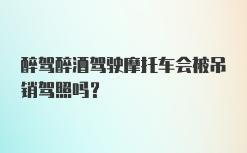 醉驾醉酒驾驶摩托车会被吊销驾照吗?