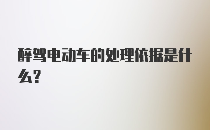 醉驾电动车的处理依据是什么？