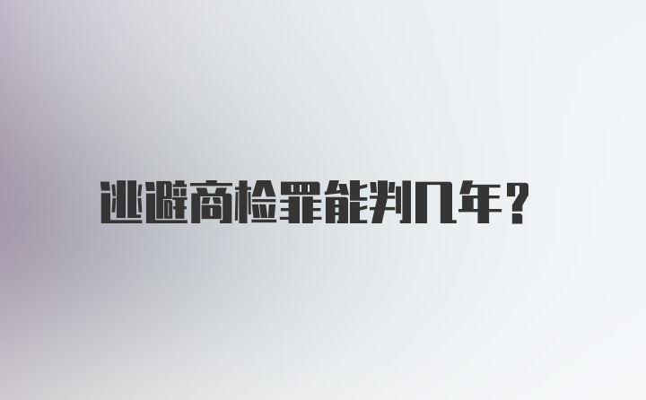 逃避商检罪能判几年？