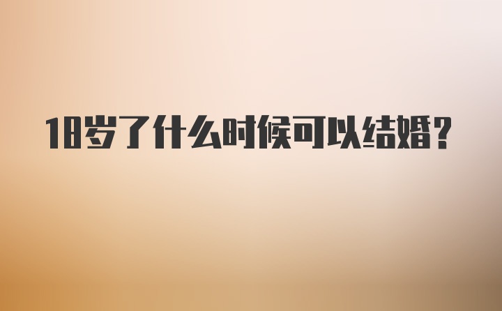 18岁了什么时候可以结婚？